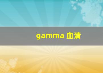 gamma 血清